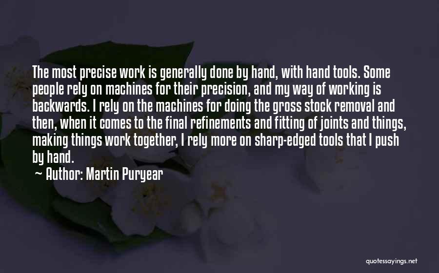 Martin Puryear Quotes: The Most Precise Work Is Generally Done By Hand, With Hand Tools. Some People Rely On Machines For Their Precision,