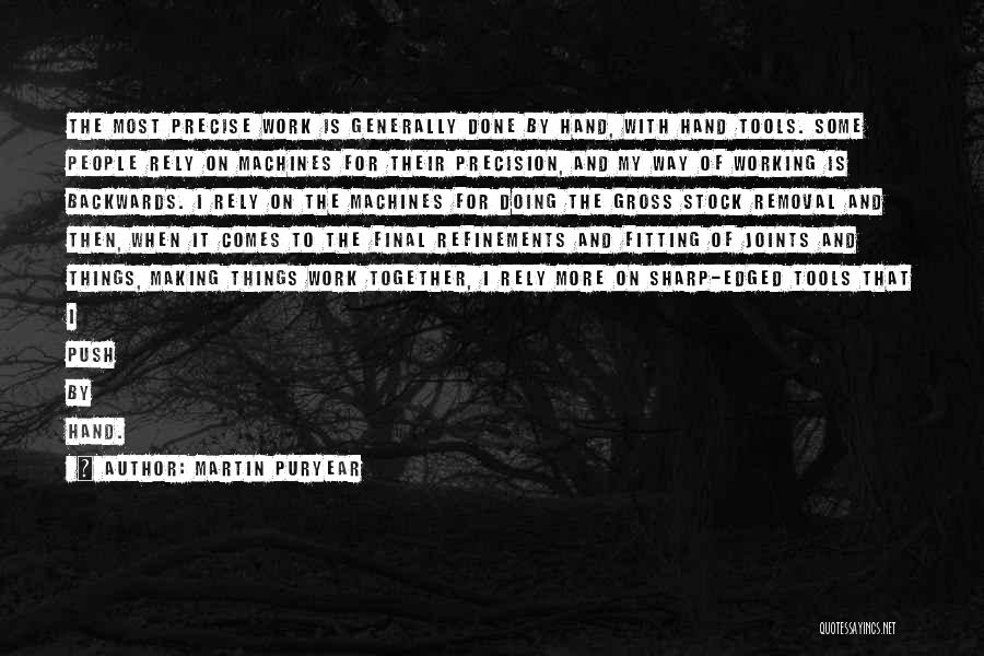 Martin Puryear Quotes: The Most Precise Work Is Generally Done By Hand, With Hand Tools. Some People Rely On Machines For Their Precision,