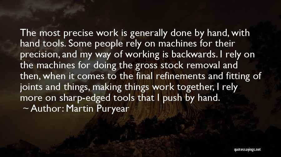 Martin Puryear Quotes: The Most Precise Work Is Generally Done By Hand, With Hand Tools. Some People Rely On Machines For Their Precision,