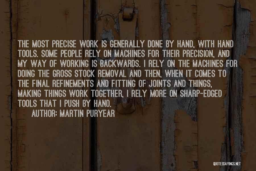 Martin Puryear Quotes: The Most Precise Work Is Generally Done By Hand, With Hand Tools. Some People Rely On Machines For Their Precision,