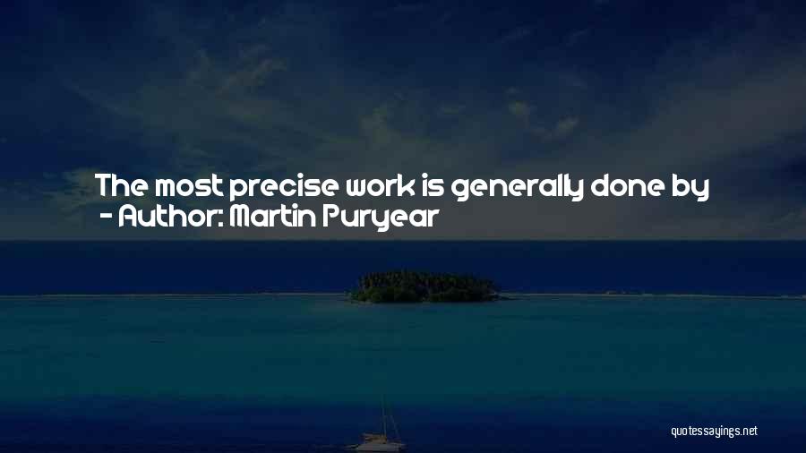 Martin Puryear Quotes: The Most Precise Work Is Generally Done By Hand, With Hand Tools. Some People Rely On Machines For Their Precision,