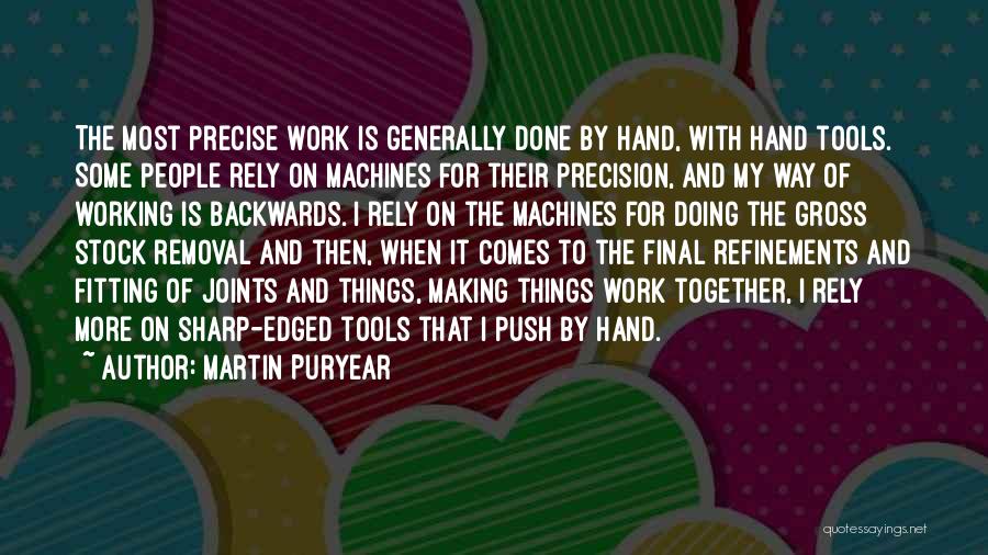 Martin Puryear Quotes: The Most Precise Work Is Generally Done By Hand, With Hand Tools. Some People Rely On Machines For Their Precision,