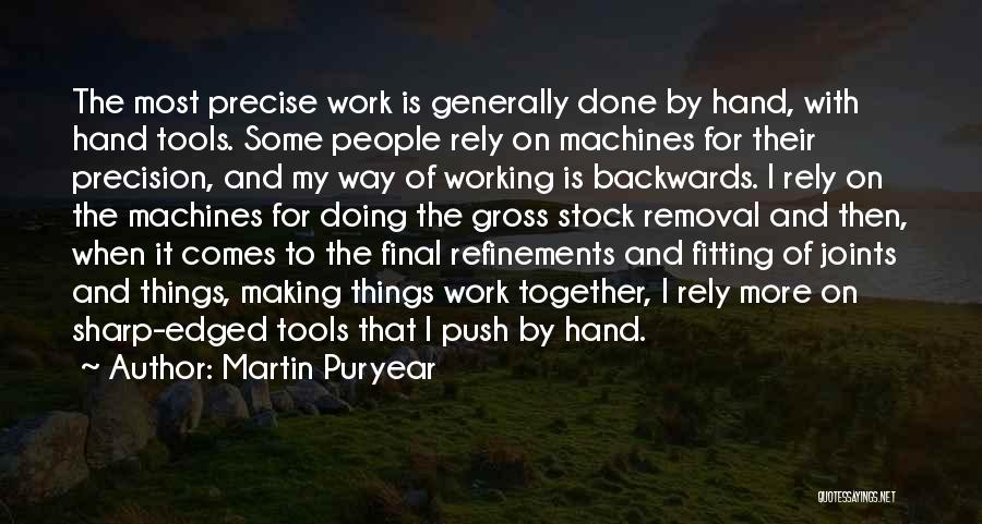 Martin Puryear Quotes: The Most Precise Work Is Generally Done By Hand, With Hand Tools. Some People Rely On Machines For Their Precision,