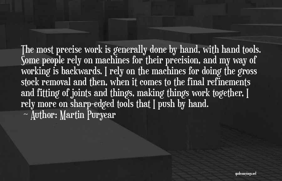 Martin Puryear Quotes: The Most Precise Work Is Generally Done By Hand, With Hand Tools. Some People Rely On Machines For Their Precision,