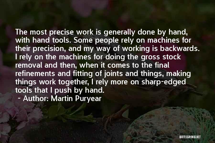 Martin Puryear Quotes: The Most Precise Work Is Generally Done By Hand, With Hand Tools. Some People Rely On Machines For Their Precision,