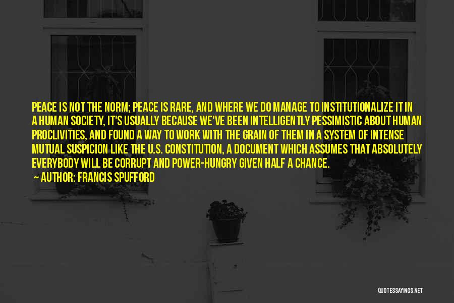 Francis Spufford Quotes: Peace Is Not The Norm; Peace Is Rare, And Where We Do Manage To Institutionalize It In A Human Society,