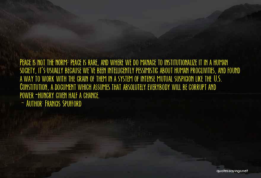 Francis Spufford Quotes: Peace Is Not The Norm; Peace Is Rare, And Where We Do Manage To Institutionalize It In A Human Society,