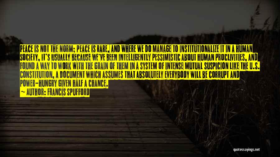 Francis Spufford Quotes: Peace Is Not The Norm; Peace Is Rare, And Where We Do Manage To Institutionalize It In A Human Society,
