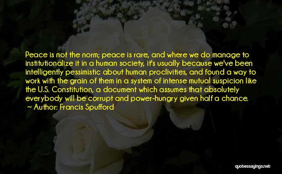 Francis Spufford Quotes: Peace Is Not The Norm; Peace Is Rare, And Where We Do Manage To Institutionalize It In A Human Society,