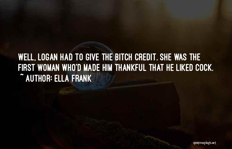 Ella Frank Quotes: Well, Logan Had To Give The Bitch Credit. She Was The First Woman Who'd Made Him Thankful That He Liked