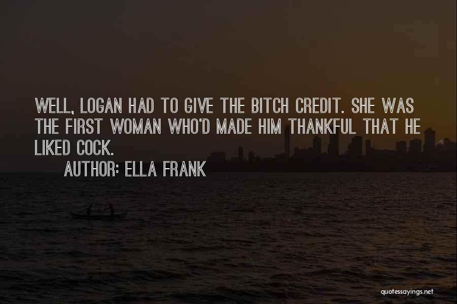 Ella Frank Quotes: Well, Logan Had To Give The Bitch Credit. She Was The First Woman Who'd Made Him Thankful That He Liked