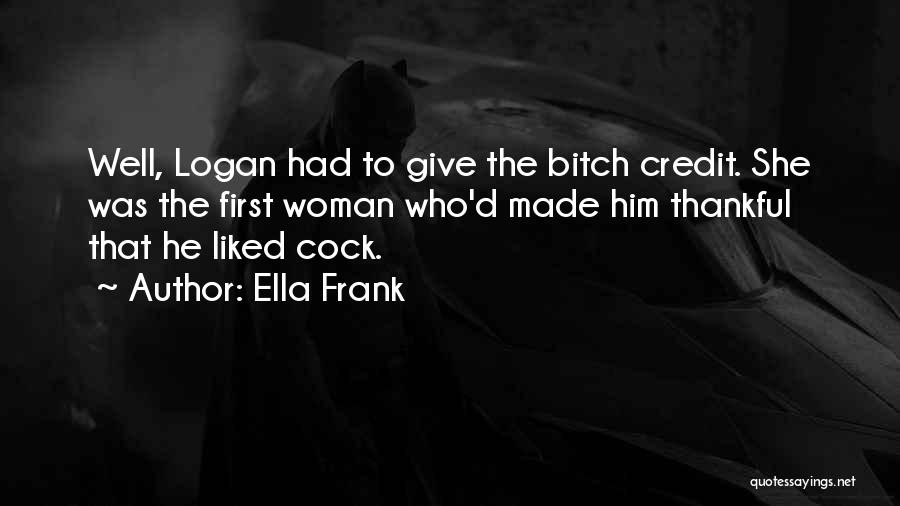 Ella Frank Quotes: Well, Logan Had To Give The Bitch Credit. She Was The First Woman Who'd Made Him Thankful That He Liked