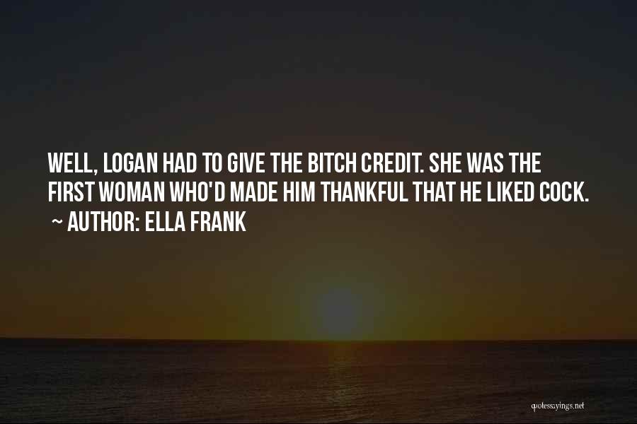 Ella Frank Quotes: Well, Logan Had To Give The Bitch Credit. She Was The First Woman Who'd Made Him Thankful That He Liked