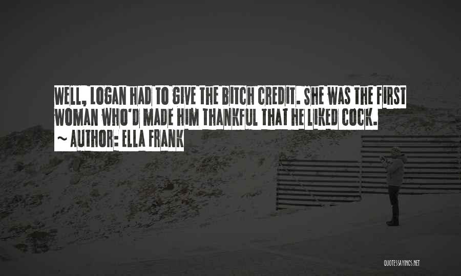 Ella Frank Quotes: Well, Logan Had To Give The Bitch Credit. She Was The First Woman Who'd Made Him Thankful That He Liked