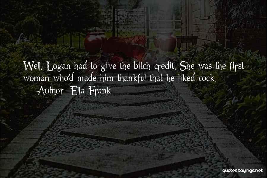Ella Frank Quotes: Well, Logan Had To Give The Bitch Credit. She Was The First Woman Who'd Made Him Thankful That He Liked