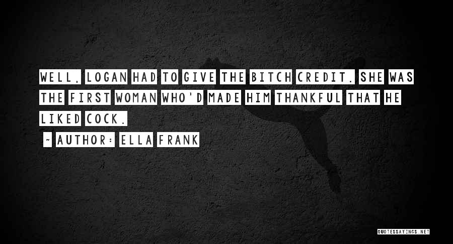 Ella Frank Quotes: Well, Logan Had To Give The Bitch Credit. She Was The First Woman Who'd Made Him Thankful That He Liked