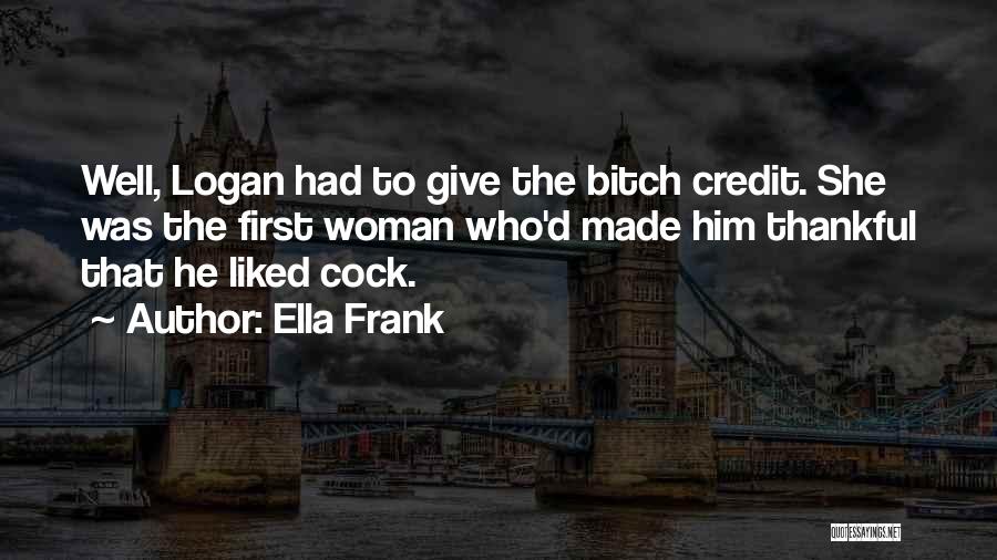 Ella Frank Quotes: Well, Logan Had To Give The Bitch Credit. She Was The First Woman Who'd Made Him Thankful That He Liked