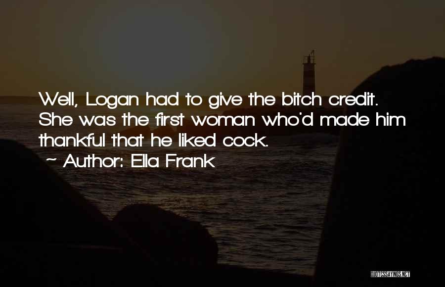 Ella Frank Quotes: Well, Logan Had To Give The Bitch Credit. She Was The First Woman Who'd Made Him Thankful That He Liked
