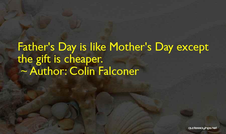 Colin Falconer Quotes: Father's Day Is Like Mother's Day Except The Gift Is Cheaper.