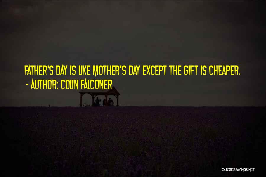 Colin Falconer Quotes: Father's Day Is Like Mother's Day Except The Gift Is Cheaper.