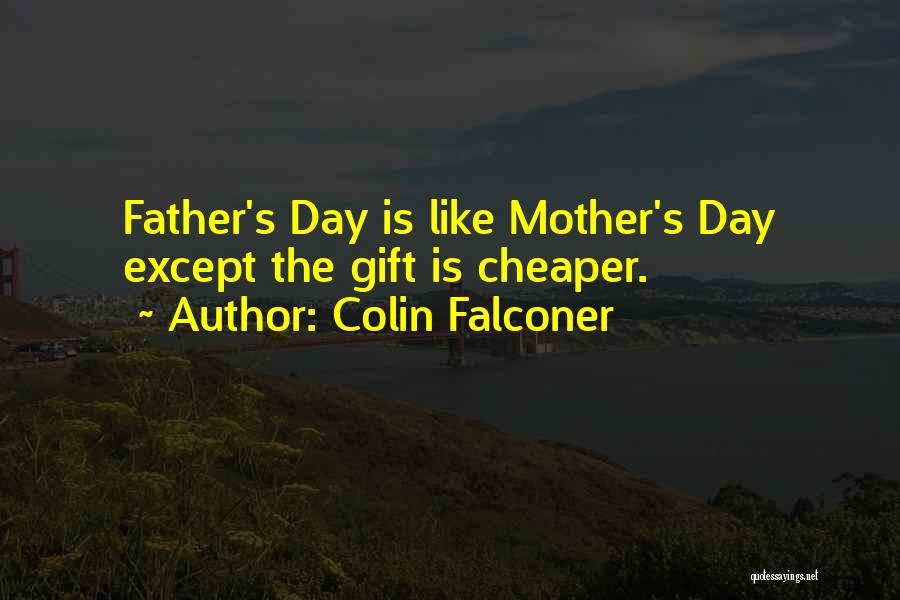 Colin Falconer Quotes: Father's Day Is Like Mother's Day Except The Gift Is Cheaper.