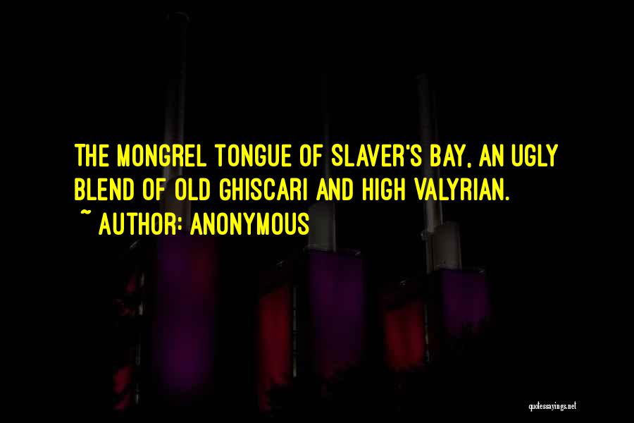 Anonymous Quotes: The Mongrel Tongue Of Slaver's Bay, An Ugly Blend Of Old Ghiscari And High Valyrian.