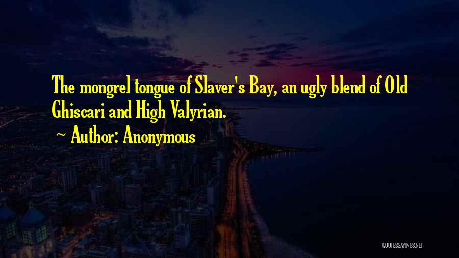 Anonymous Quotes: The Mongrel Tongue Of Slaver's Bay, An Ugly Blend Of Old Ghiscari And High Valyrian.