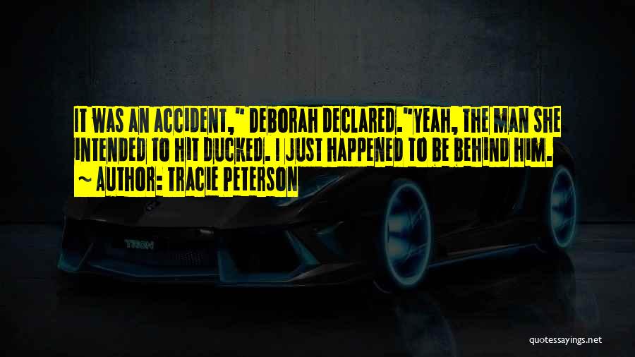 Tracie Peterson Quotes: It Was An Accident, Deborah Declared.yeah, The Man She Intended To Hit Ducked. I Just Happened To Be Behind Him.