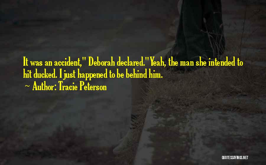 Tracie Peterson Quotes: It Was An Accident, Deborah Declared.yeah, The Man She Intended To Hit Ducked. I Just Happened To Be Behind Him.