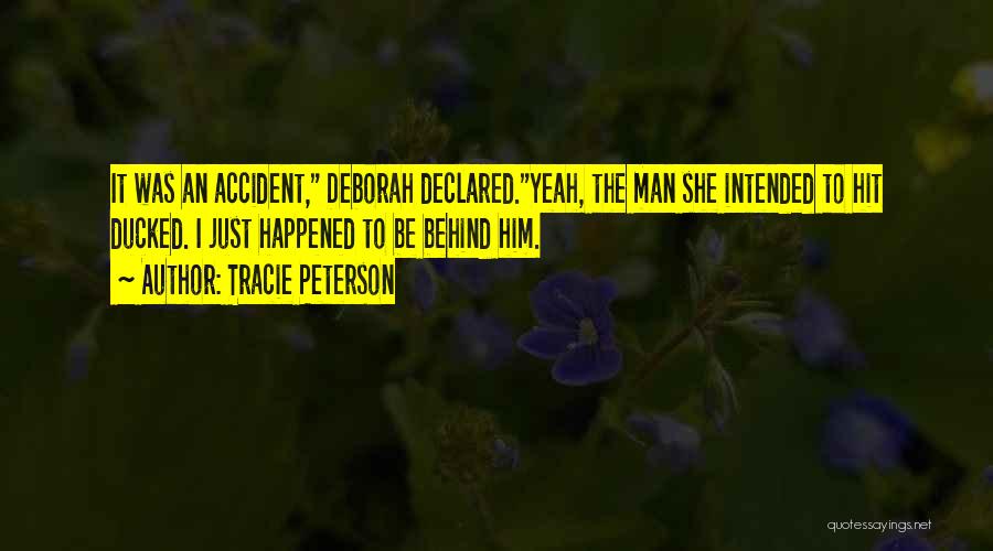 Tracie Peterson Quotes: It Was An Accident, Deborah Declared.yeah, The Man She Intended To Hit Ducked. I Just Happened To Be Behind Him.