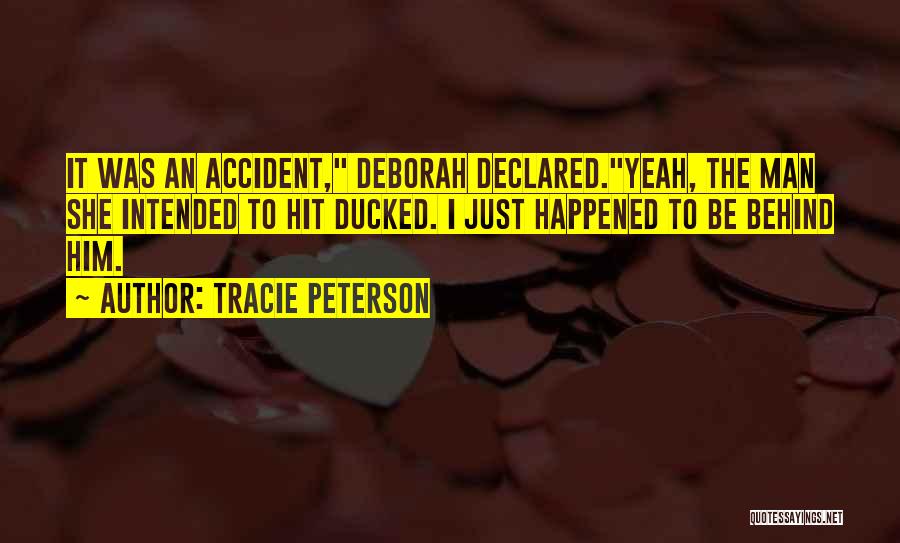 Tracie Peterson Quotes: It Was An Accident, Deborah Declared.yeah, The Man She Intended To Hit Ducked. I Just Happened To Be Behind Him.