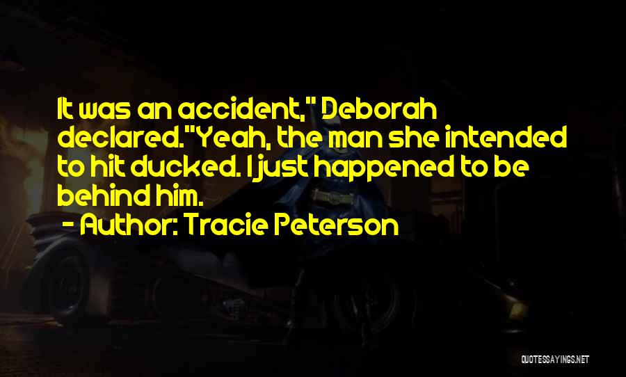 Tracie Peterson Quotes: It Was An Accident, Deborah Declared.yeah, The Man She Intended To Hit Ducked. I Just Happened To Be Behind Him.