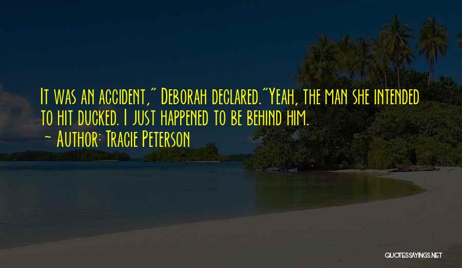 Tracie Peterson Quotes: It Was An Accident, Deborah Declared.yeah, The Man She Intended To Hit Ducked. I Just Happened To Be Behind Him.