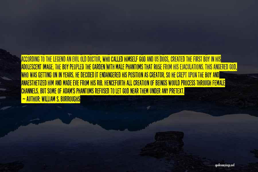 William S. Burroughs Quotes: According To The Legend An Evil Old Doctor, Who Called Himself God And Us Dogs, Created The First Boy In