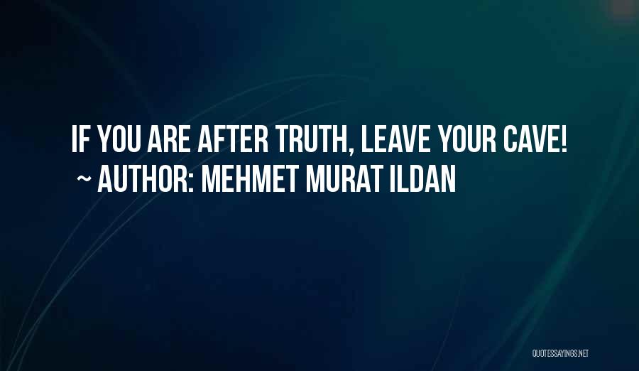 Mehmet Murat Ildan Quotes: If You Are After Truth, Leave Your Cave!
