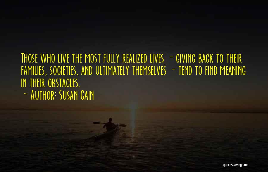 Susan Cain Quotes: Those Who Live The Most Fully Realized Lives - Giving Back To Their Families, Societies, And Ultimately Themselves - Tend