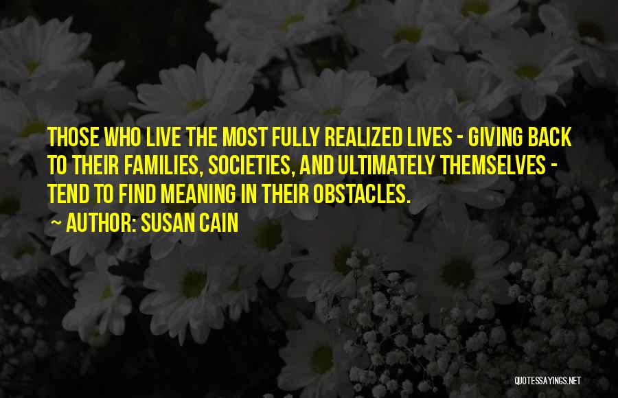 Susan Cain Quotes: Those Who Live The Most Fully Realized Lives - Giving Back To Their Families, Societies, And Ultimately Themselves - Tend