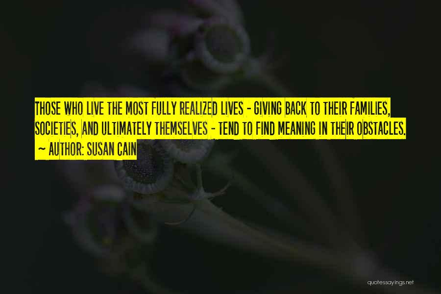 Susan Cain Quotes: Those Who Live The Most Fully Realized Lives - Giving Back To Their Families, Societies, And Ultimately Themselves - Tend
