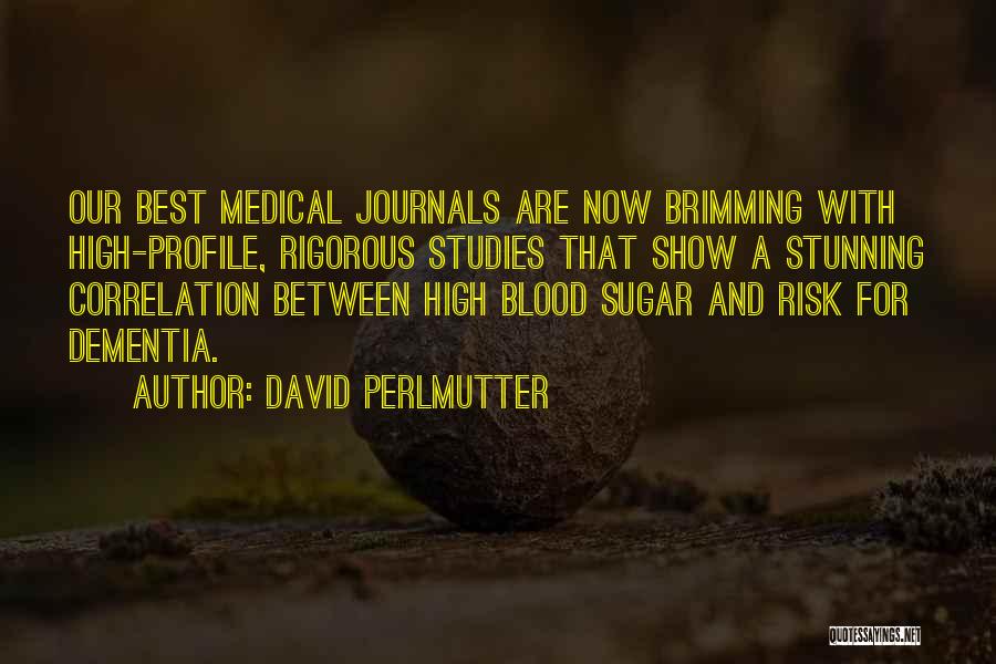 David Perlmutter Quotes: Our Best Medical Journals Are Now Brimming With High-profile, Rigorous Studies That Show A Stunning Correlation Between High Blood Sugar