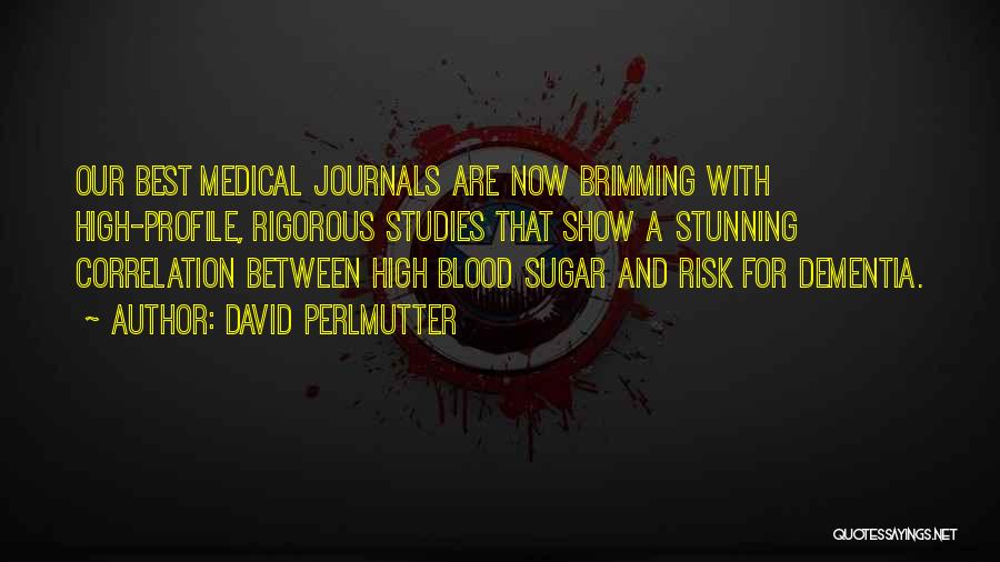 David Perlmutter Quotes: Our Best Medical Journals Are Now Brimming With High-profile, Rigorous Studies That Show A Stunning Correlation Between High Blood Sugar