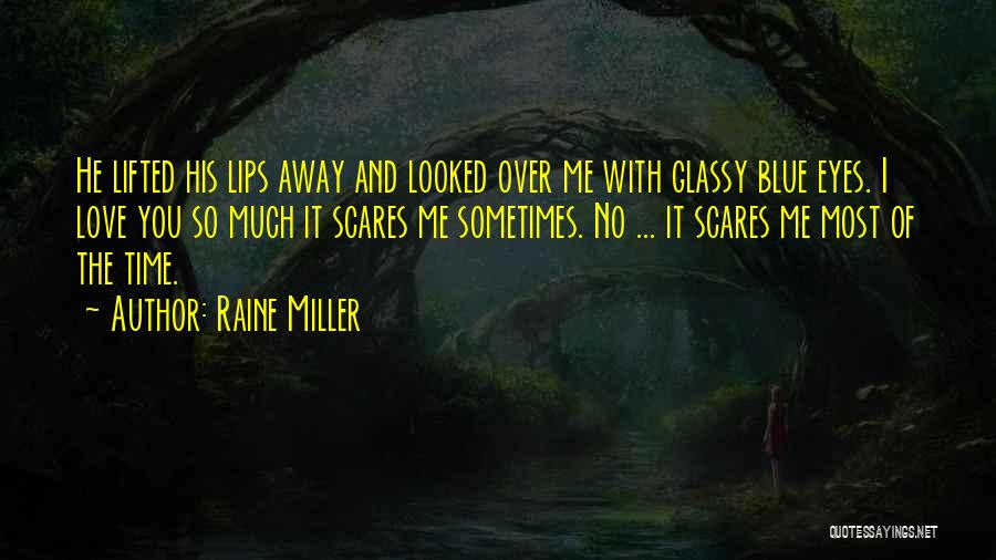 Raine Miller Quotes: He Lifted His Lips Away And Looked Over Me With Glassy Blue Eyes. I Love You So Much It Scares