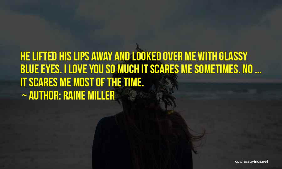 Raine Miller Quotes: He Lifted His Lips Away And Looked Over Me With Glassy Blue Eyes. I Love You So Much It Scares