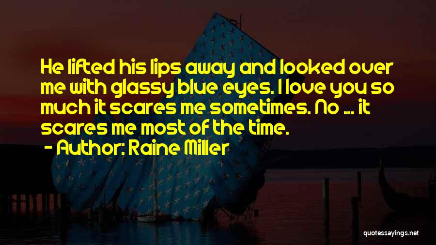 Raine Miller Quotes: He Lifted His Lips Away And Looked Over Me With Glassy Blue Eyes. I Love You So Much It Scares
