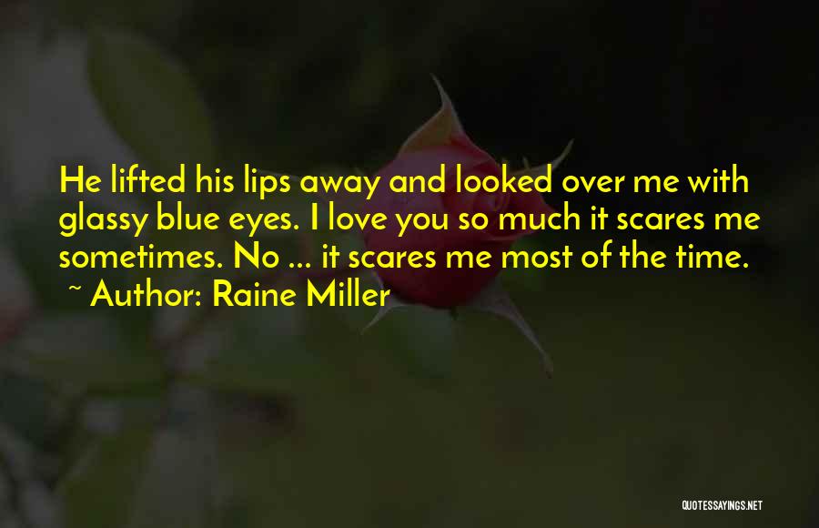 Raine Miller Quotes: He Lifted His Lips Away And Looked Over Me With Glassy Blue Eyes. I Love You So Much It Scares