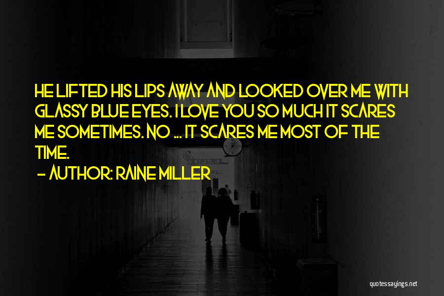 Raine Miller Quotes: He Lifted His Lips Away And Looked Over Me With Glassy Blue Eyes. I Love You So Much It Scares