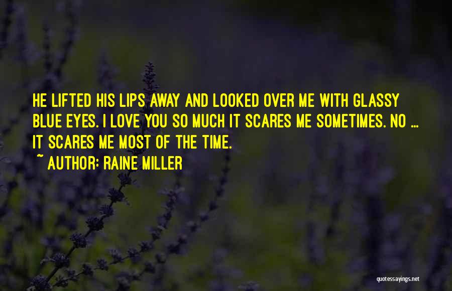 Raine Miller Quotes: He Lifted His Lips Away And Looked Over Me With Glassy Blue Eyes. I Love You So Much It Scares