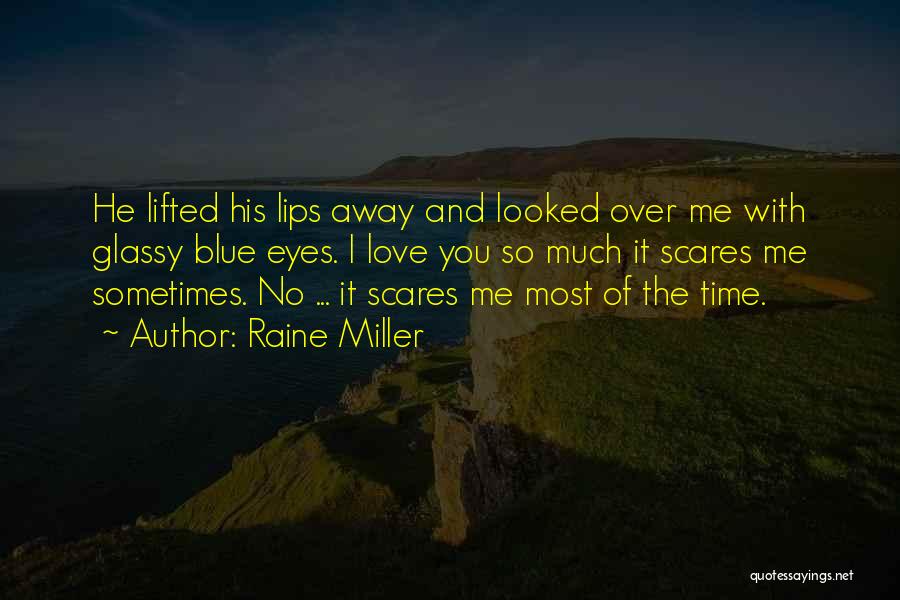 Raine Miller Quotes: He Lifted His Lips Away And Looked Over Me With Glassy Blue Eyes. I Love You So Much It Scares