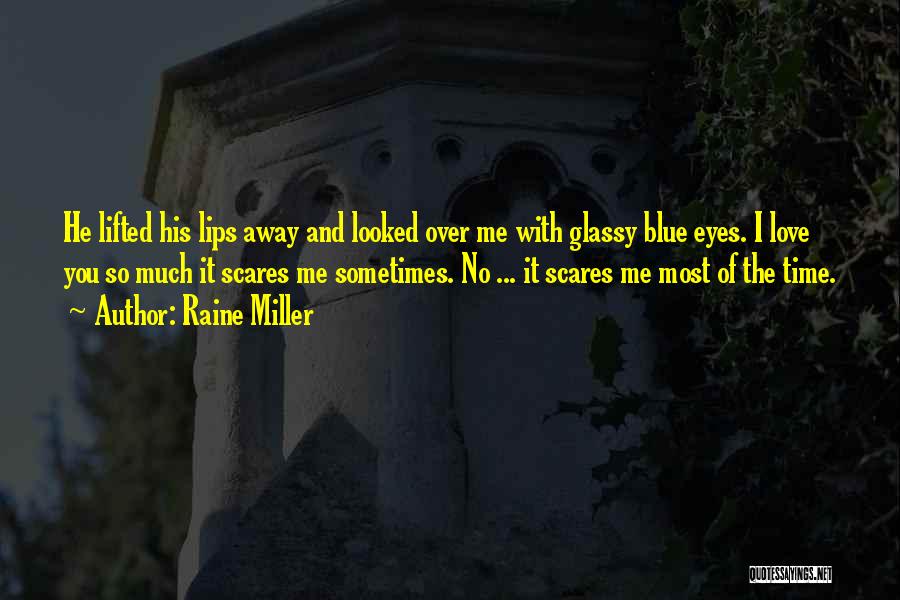 Raine Miller Quotes: He Lifted His Lips Away And Looked Over Me With Glassy Blue Eyes. I Love You So Much It Scares