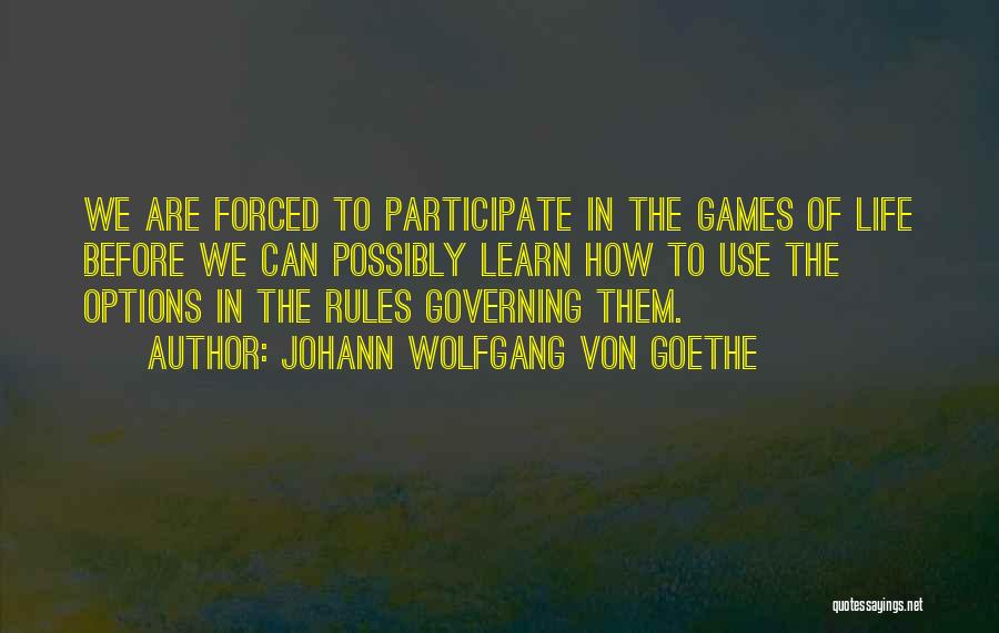 Johann Wolfgang Von Goethe Quotes: We Are Forced To Participate In The Games Of Life Before We Can Possibly Learn How To Use The Options