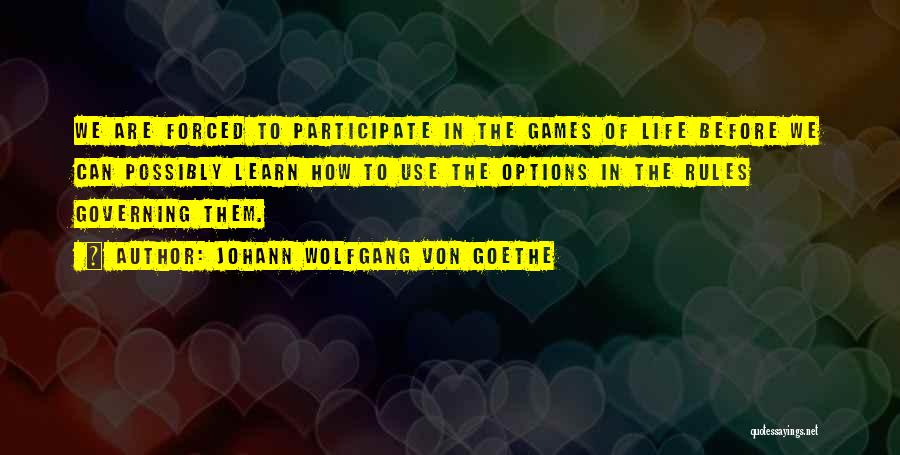 Johann Wolfgang Von Goethe Quotes: We Are Forced To Participate In The Games Of Life Before We Can Possibly Learn How To Use The Options